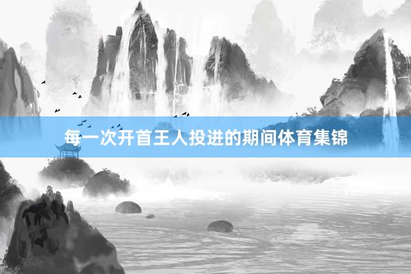 每一次开首王人投进的期间体育集锦