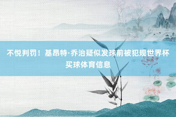 不悦判罚！基昂特·乔治疑似发球前被犯规世界杯买球体育信息