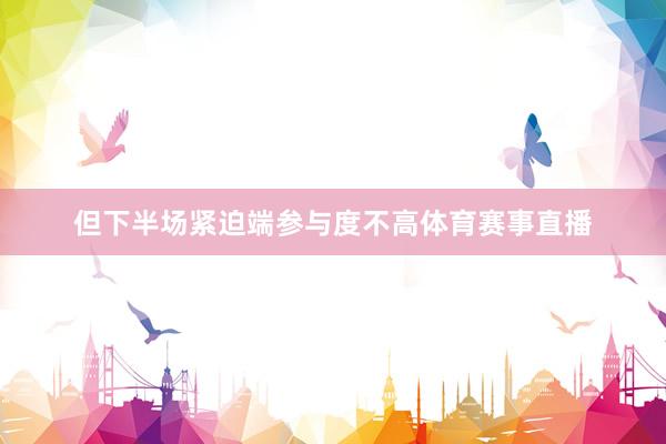 但下半场紧迫端参与度不高体育赛事直播