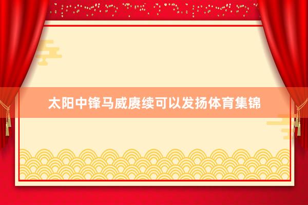 太阳中锋马威赓续可以发扬体育集锦