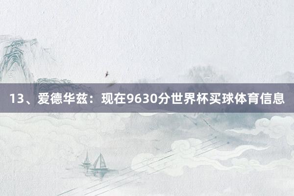 13、爱德华兹：现在9630分世界杯买球体育信息