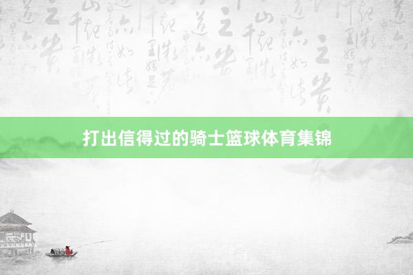 打出信得过的骑士篮球体育集锦