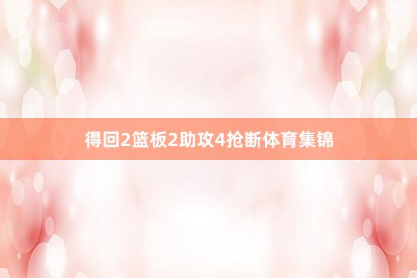 得回2篮板2助攻4抢断体育集锦