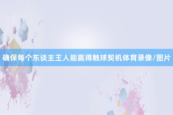 确保每个东谈主王人能赢得触球契机体育录像/图片