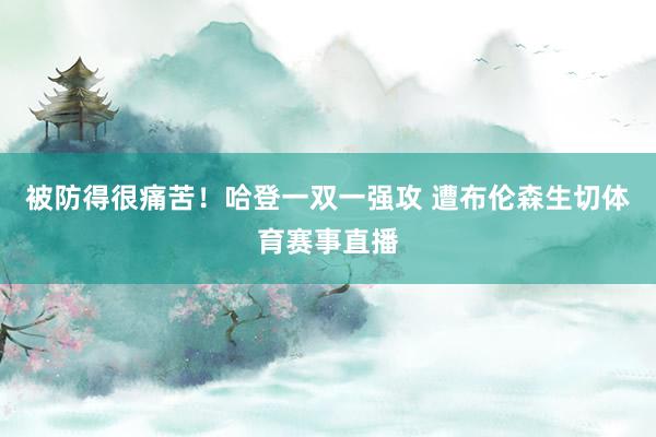 被防得很痛苦！哈登一双一强攻 遭布伦森生切体育赛事直播