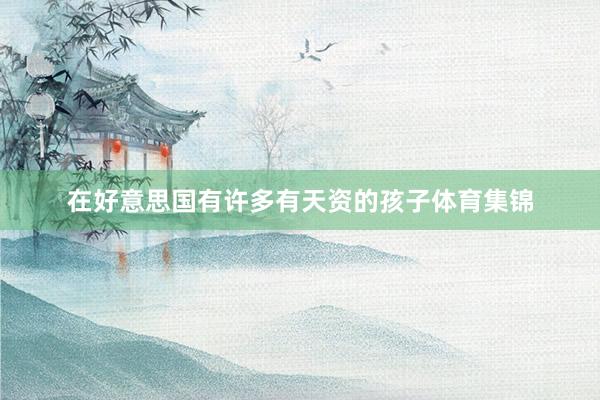 在好意思国有许多有天资的孩子体育集锦
