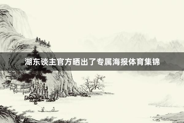 湖东谈主官方晒出了专属海报体育集锦