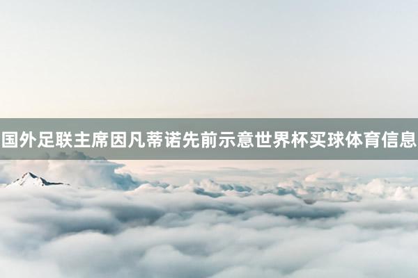 国外足联主席因凡蒂诺先前示意世界杯买球体育信息