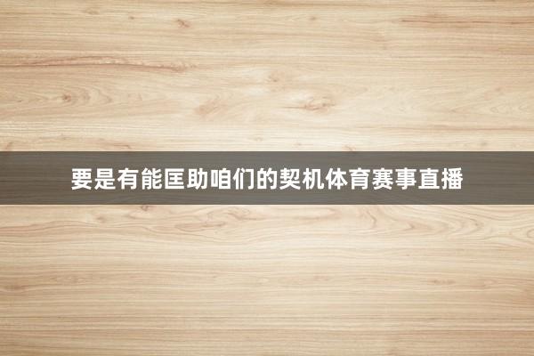 要是有能匡助咱们的契机体育赛事直播