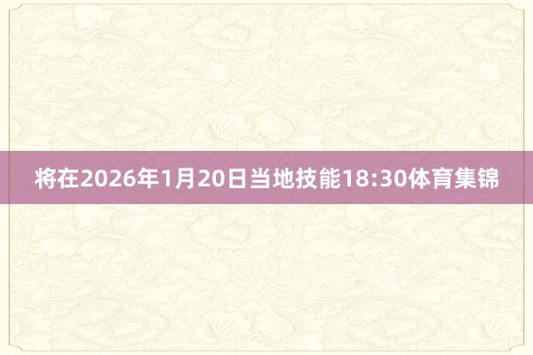 将在2026年1月20日当地技能18:30体育集锦