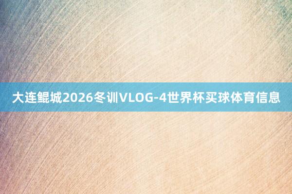 大连鲲城2026冬训VLOG-4世界杯买球体育信息
