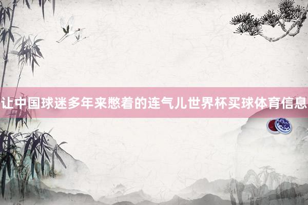 让中国球迷多年来憋着的连气儿世界杯买球体育信息