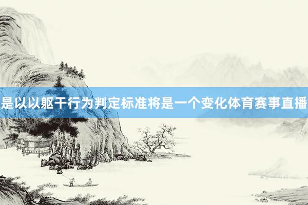 是以以躯干行为判定标准将是一个变化体育赛事直播