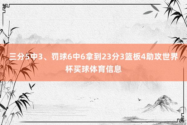 三分5中3、罚球6中6拿到23分3篮板4助攻世界杯买球体育信息