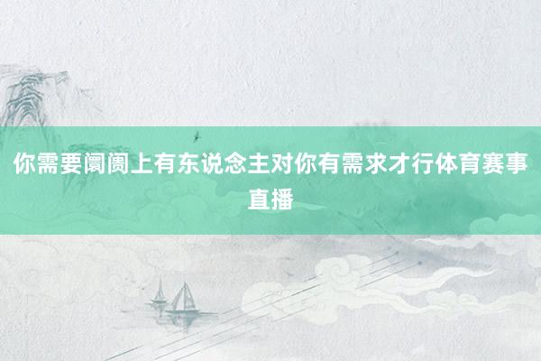 你需要阛阓上有东说念主对你有需求才行体育赛事直播