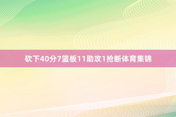 砍下40分7篮板11助攻1抢断体育集锦
