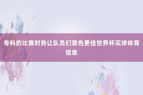 专科的比赛时势让队员们景色更佳世界杯买球体育信息