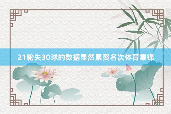 21轮失30球的数据显然累赘名次体育集锦