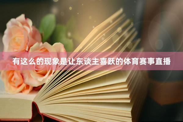 有这么的现象是让东谈主喜跃的体育赛事直播