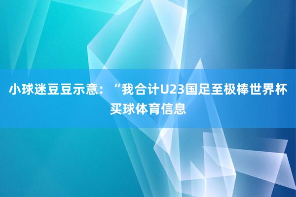 小球迷豆豆示意：“我合计U23国足至极棒世界杯买球体育信息