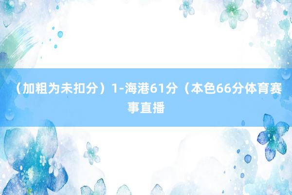 （加粗为未扣分）1-海港61分（本色66分体育赛事直播