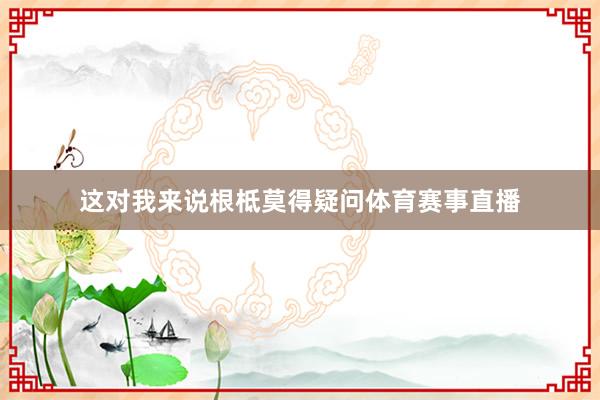 这对我来说根柢莫得疑问体育赛事直播