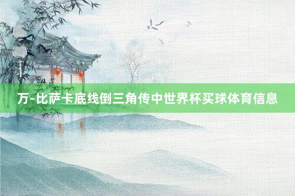 万-比萨卡底线倒三角传中世界杯买球体育信息