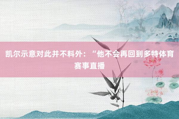 凯尔示意对此并不料外：“他不会再回到多特体育赛事直播