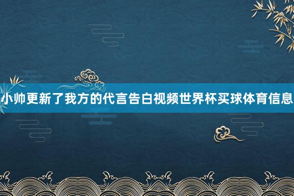 小帅更新了我方的代言告白视频世界杯买球体育信息
