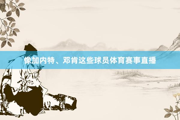 像加内特、邓肯这些球员体育赛事直播