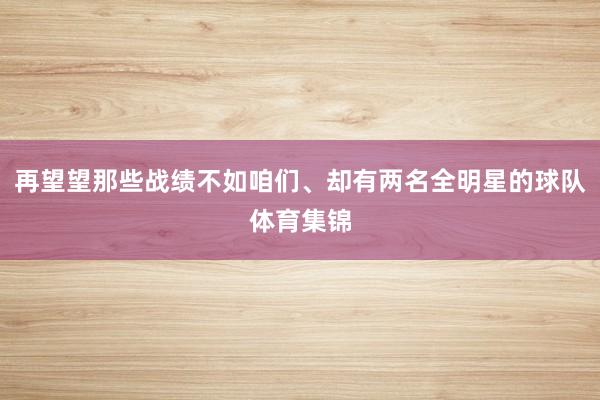 再望望那些战绩不如咱们、却有两名全明星的球队体育集锦
