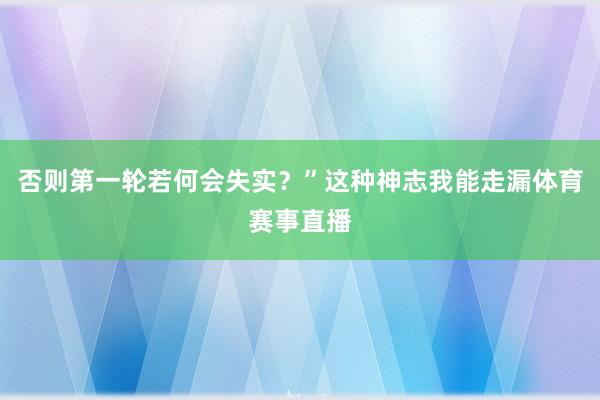 否则第一轮若何会失实？”这种神志我能走漏体育赛事直播