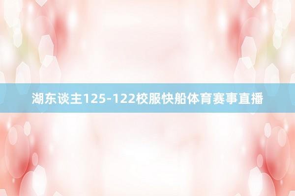 湖东谈主125-122校服快船体育赛事直播