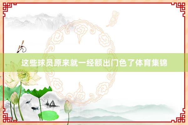 这些球员原来就一经额出门色了体育集锦