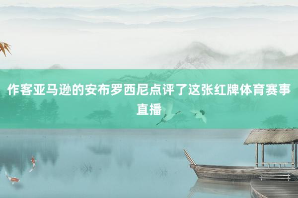 作客亚马逊的安布罗西尼点评了这张红牌体育赛事直播