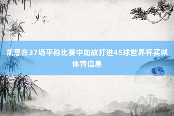 凯恩在37场平稳比赛中如故打进45球世界杯买球体育信息