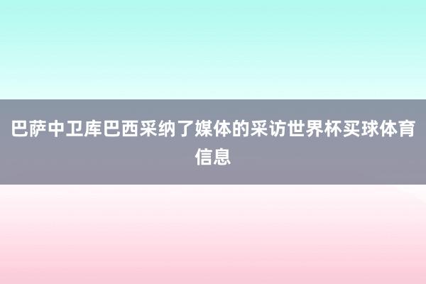 巴萨中卫库巴西采纳了媒体的采访世界杯买球体育信息