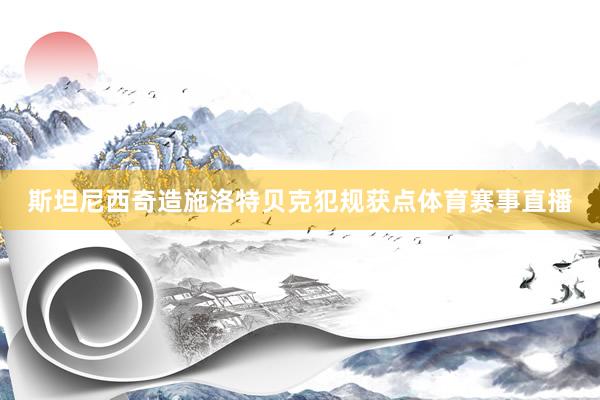 斯坦尼西奇造施洛特贝克犯规获点体育赛事直播