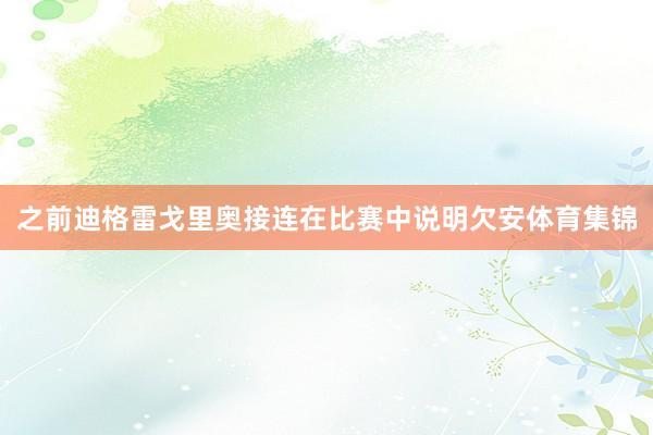 之前迪格雷戈里奥接连在比赛中说明欠安体育集锦