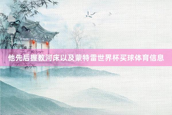 他先后握教河床以及蒙特雷世界杯买球体育信息