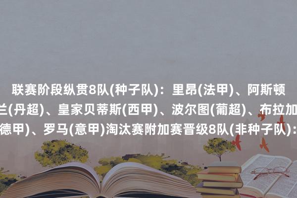 联赛阶段纵贯8队(种子队)：里昂(法甲)、阿斯顿维拉(英超)、中日德兰(丹超)、皇家贝蒂斯(西甲)、波尔图(葡超)、布拉加(葡超)、弗赖堡(德甲)、罗马(意甲)　　淘汰赛附加赛晋级8队(非种子队)：亨克(比甲)、博洛尼亚(意甲)、斯图加特(德甲)、费伦茨瓦罗斯(匈甲)、诺丁汉丛林(英超)、塞尔塔(西甲)、里尔(法甲)、帕纳辛纳科斯(希腊超)　　欧协联16强球队：　　径直晋级：　　巴列卡诺、顿涅茨克矿工、雅典AEK、布拉格斯巴达、好意思因茨、AEK拉纳卡、斯特拉斯堡、琴斯托霍瓦　　附加赛晋级：　　波兹南莱赫、阿尔克马尔、水晶宫、佛罗伦萨、萨姆松体育、采列、奥洛莫茨、里耶卡																						体育赛事直播