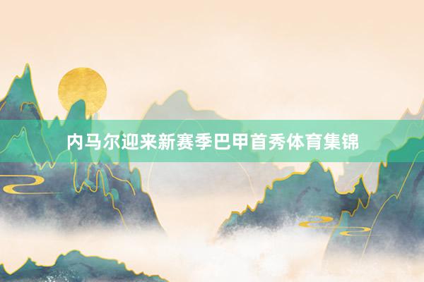 内马尔迎来新赛季巴甲首秀体育集锦