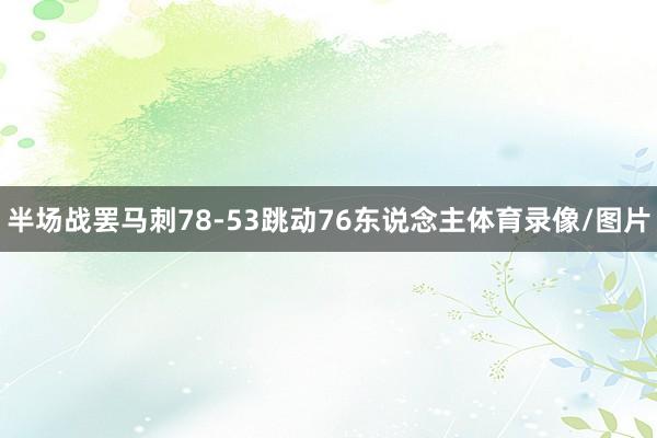 半场战罢马刺78-53跳动76东说念主体育录像/图片