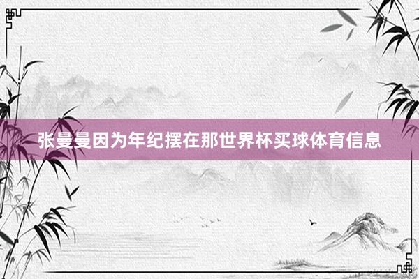 张曼曼因为年纪摆在那世界杯买球体育信息