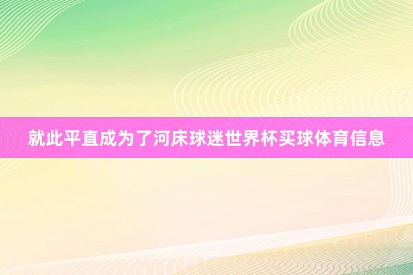 就此平直成为了河床球迷世界杯买球体育信息
