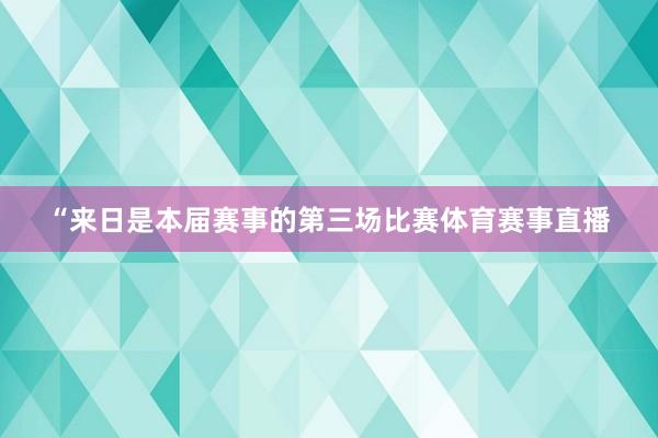 “来日是本届赛事的第三场比赛体育赛事直播