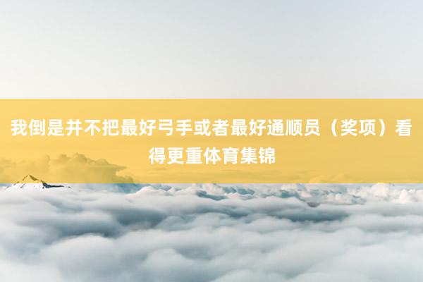我倒是并不把最好弓手或者最好通顺员（奖项）看得更重体育集锦