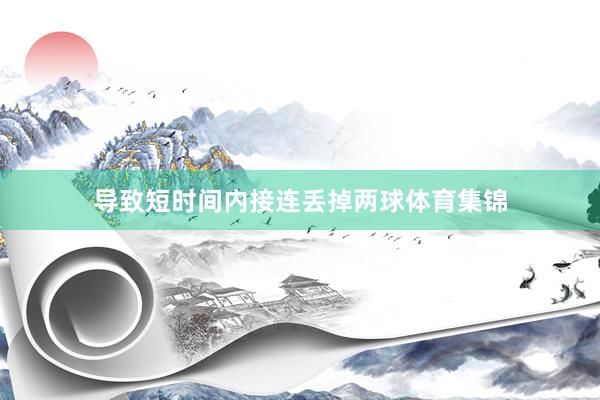 导致短时间内接连丢掉两球体育集锦