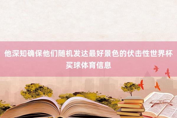 他深知确保他们随机发达最好景色的伏击性世界杯买球体育信息
