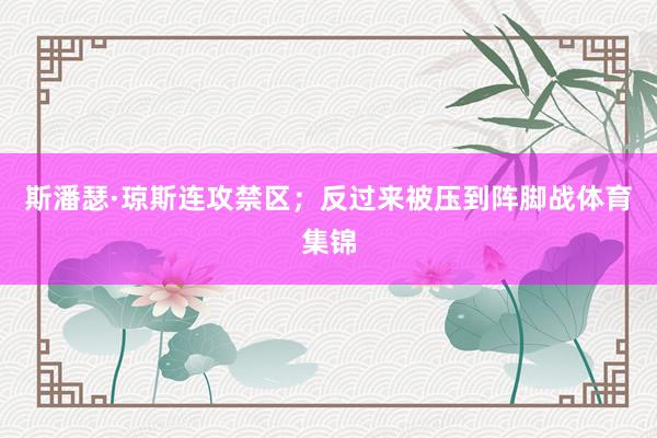 斯潘瑟·琼斯连攻禁区；反过来被压到阵脚战体育集锦